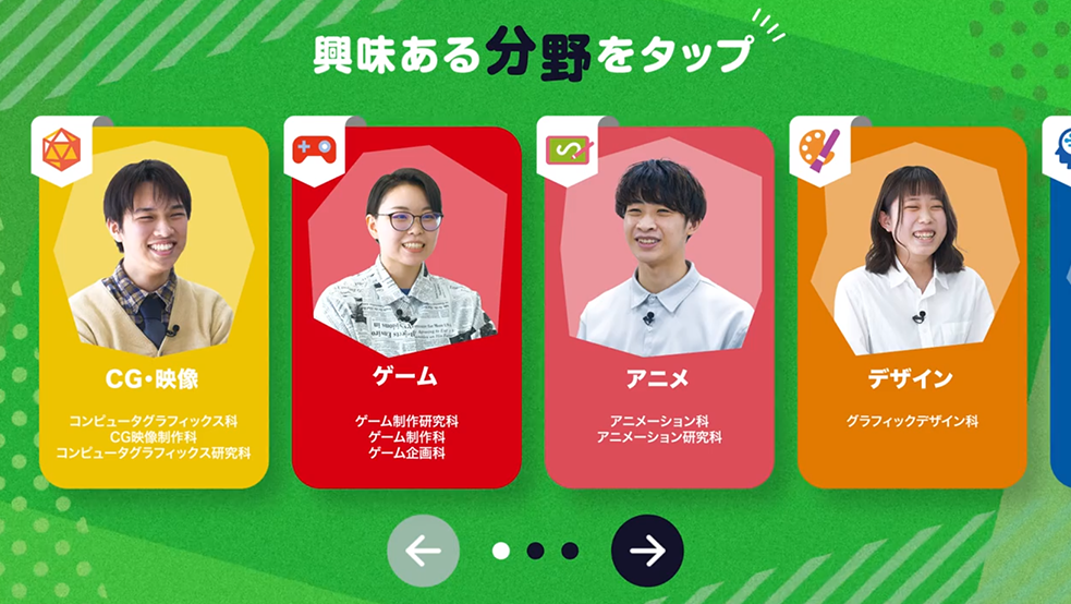 各学科の授業風景や在校生インタビュー、学習成果など、見たい学科だけタップ（選択）してご覧いただけます！